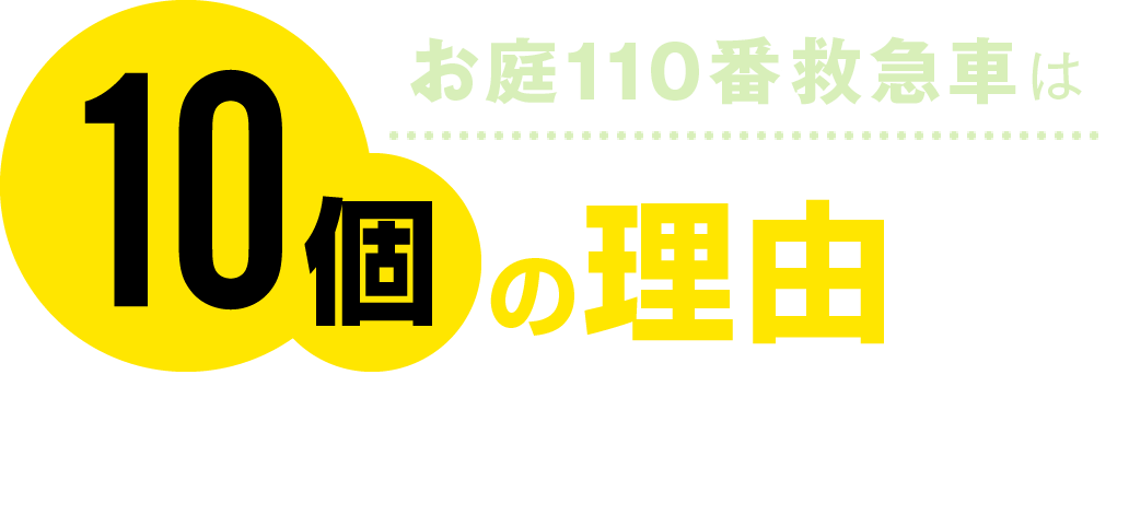 お庭110番救急車は10個の理由から選ばれています。